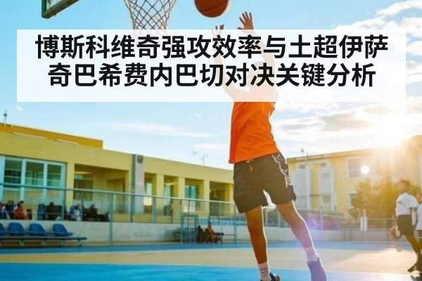 博斯科维奇强攻效率与土超伊萨奇巴希费内巴切对决关键分析 | FPS